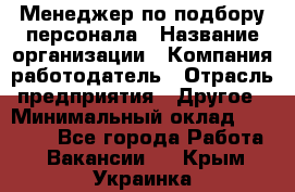 Менеджер по подбору персонала › Название организации ­ Компания-работодатель › Отрасль предприятия ­ Другое › Минимальный оклад ­ 30 000 - Все города Работа » Вакансии   . Крым,Украинка